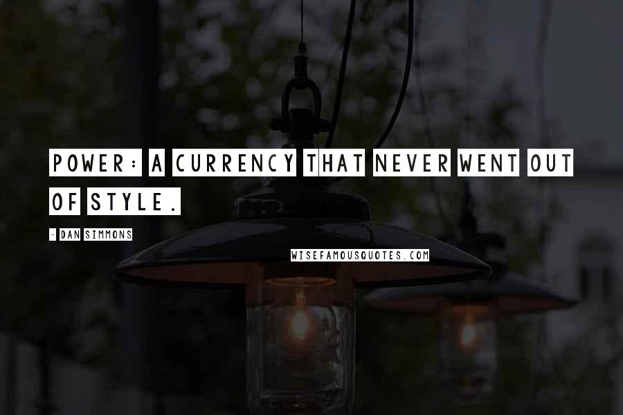 Dan Simmons Quotes: Power: a currency that never went out of style.