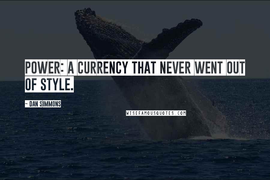 Dan Simmons Quotes: Power: a currency that never went out of style.