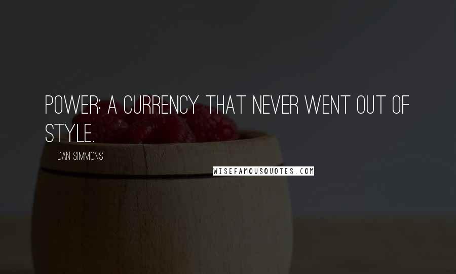 Dan Simmons Quotes: Power: a currency that never went out of style.