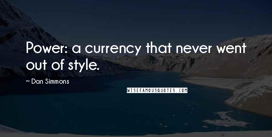 Dan Simmons Quotes: Power: a currency that never went out of style.