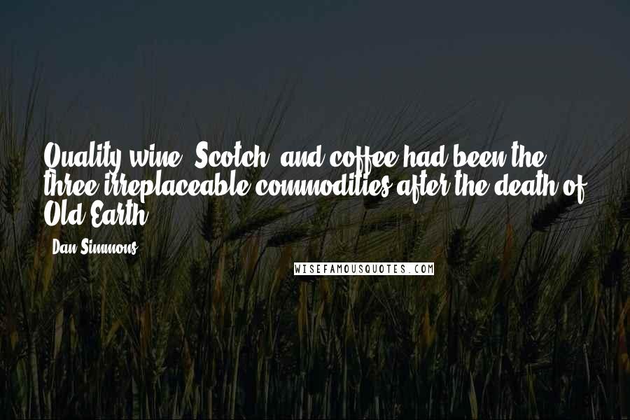 Dan Simmons Quotes: Quality wine, Scotch, and coffee had been the three irreplaceable commodities after the death of Old Earth.