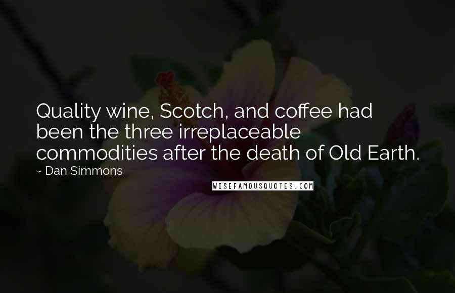 Dan Simmons Quotes: Quality wine, Scotch, and coffee had been the three irreplaceable commodities after the death of Old Earth.