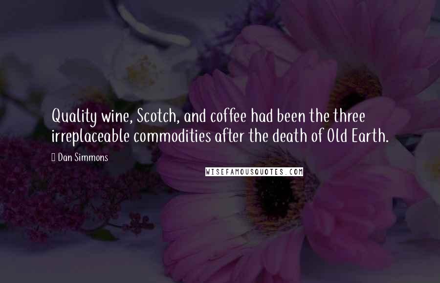 Dan Simmons Quotes: Quality wine, Scotch, and coffee had been the three irreplaceable commodities after the death of Old Earth.