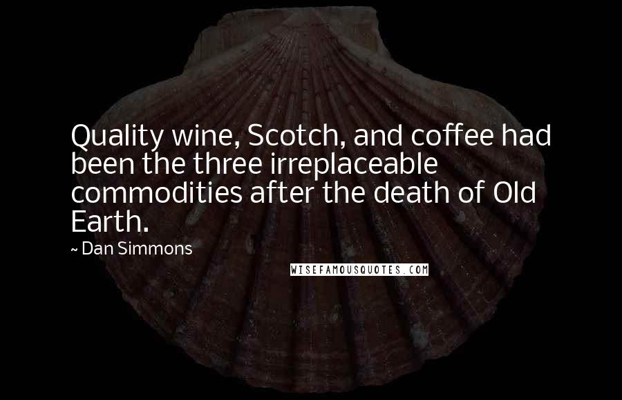 Dan Simmons Quotes: Quality wine, Scotch, and coffee had been the three irreplaceable commodities after the death of Old Earth.