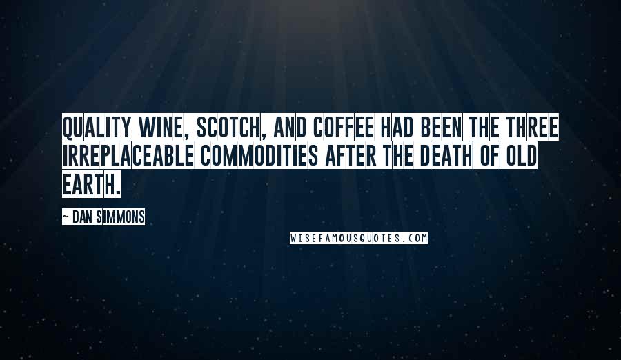 Dan Simmons Quotes: Quality wine, Scotch, and coffee had been the three irreplaceable commodities after the death of Old Earth.
