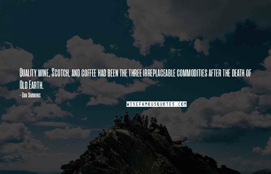 Dan Simmons Quotes: Quality wine, Scotch, and coffee had been the three irreplaceable commodities after the death of Old Earth.