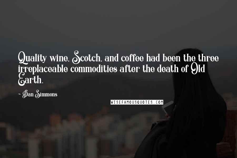 Dan Simmons Quotes: Quality wine, Scotch, and coffee had been the three irreplaceable commodities after the death of Old Earth.