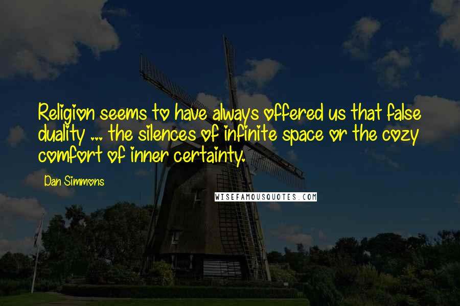 Dan Simmons Quotes: Religion seems to have always offered us that false duality ... the silences of infinite space or the cozy comfort of inner certainty.