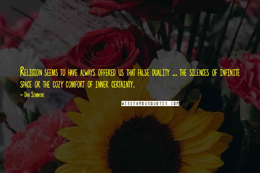 Dan Simmons Quotes: Religion seems to have always offered us that false duality ... the silences of infinite space or the cozy comfort of inner certainty.