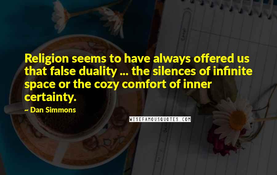 Dan Simmons Quotes: Religion seems to have always offered us that false duality ... the silences of infinite space or the cozy comfort of inner certainty.