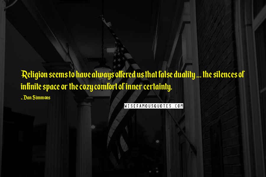 Dan Simmons Quotes: Religion seems to have always offered us that false duality ... the silences of infinite space or the cozy comfort of inner certainty.