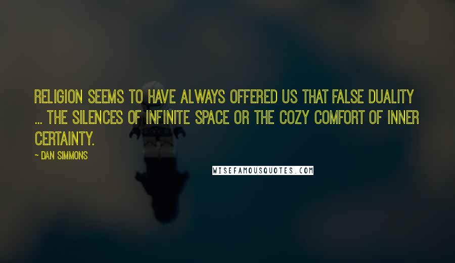 Dan Simmons Quotes: Religion seems to have always offered us that false duality ... the silences of infinite space or the cozy comfort of inner certainty.