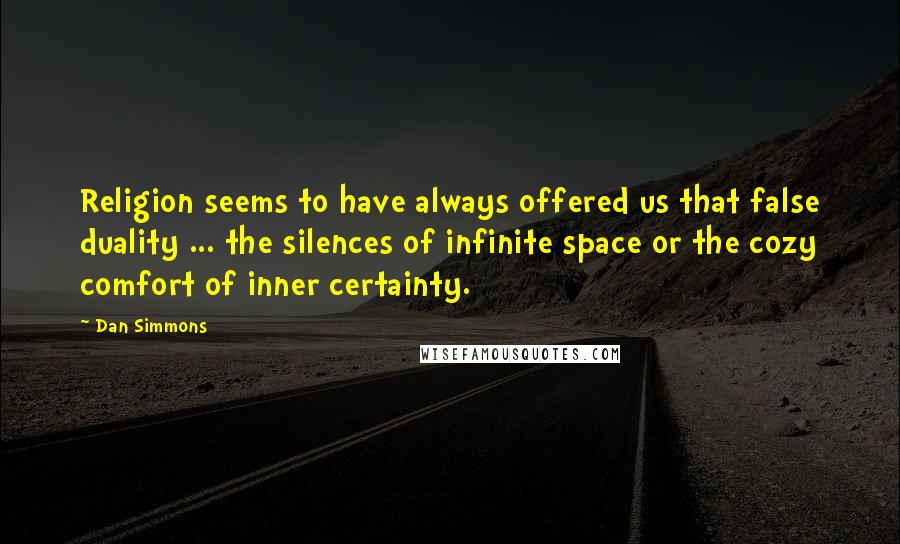 Dan Simmons Quotes: Religion seems to have always offered us that false duality ... the silences of infinite space or the cozy comfort of inner certainty.