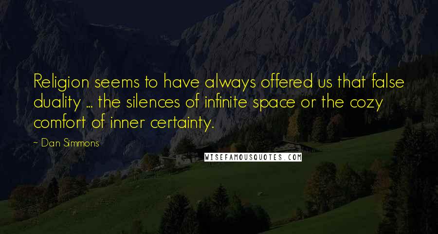 Dan Simmons Quotes: Religion seems to have always offered us that false duality ... the silences of infinite space or the cozy comfort of inner certainty.