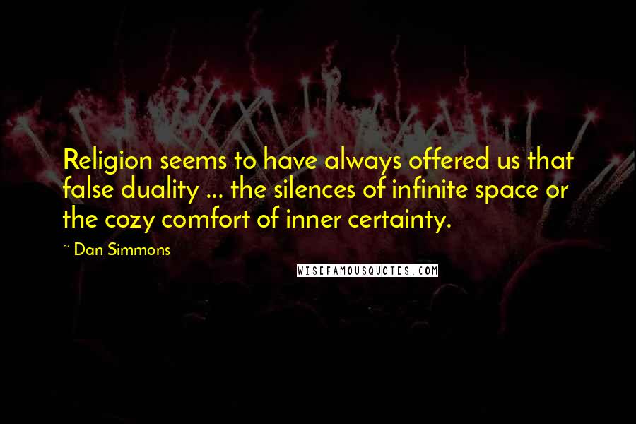 Dan Simmons Quotes: Religion seems to have always offered us that false duality ... the silences of infinite space or the cozy comfort of inner certainty.