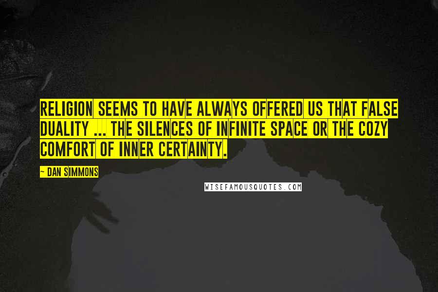 Dan Simmons Quotes: Religion seems to have always offered us that false duality ... the silences of infinite space or the cozy comfort of inner certainty.