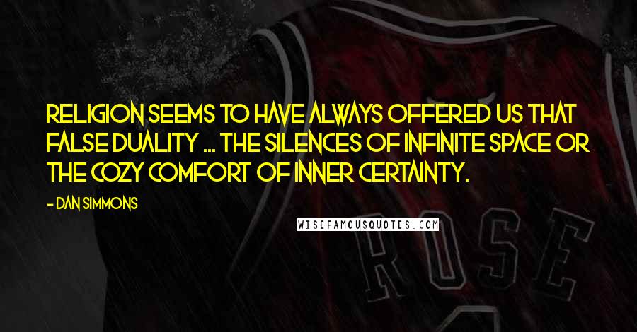 Dan Simmons Quotes: Religion seems to have always offered us that false duality ... the silences of infinite space or the cozy comfort of inner certainty.