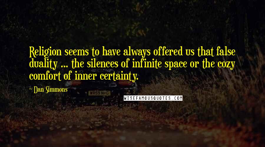 Dan Simmons Quotes: Religion seems to have always offered us that false duality ... the silences of infinite space or the cozy comfort of inner certainty.