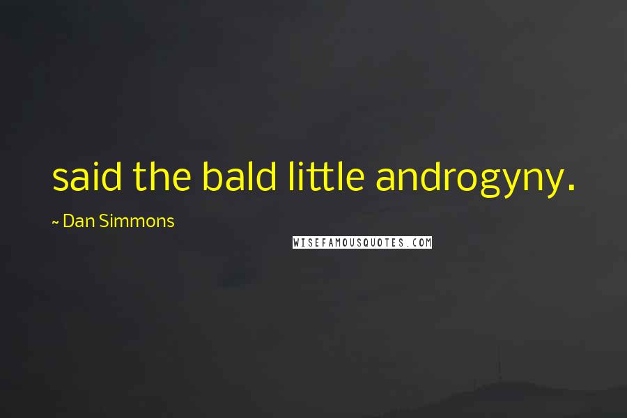 Dan Simmons Quotes: said the bald little androgyny.
