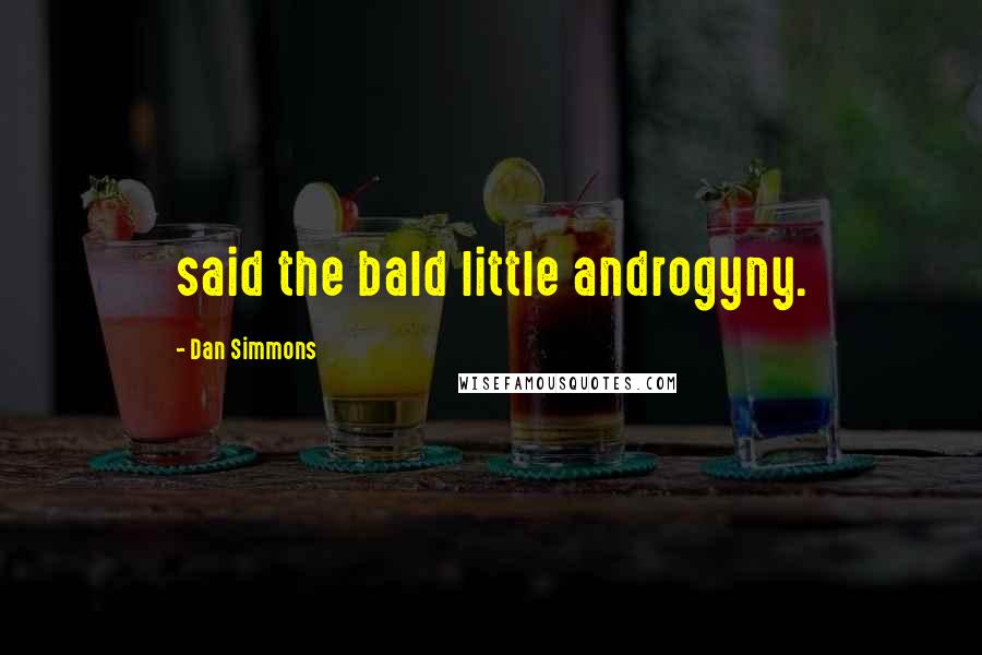 Dan Simmons Quotes: said the bald little androgyny.