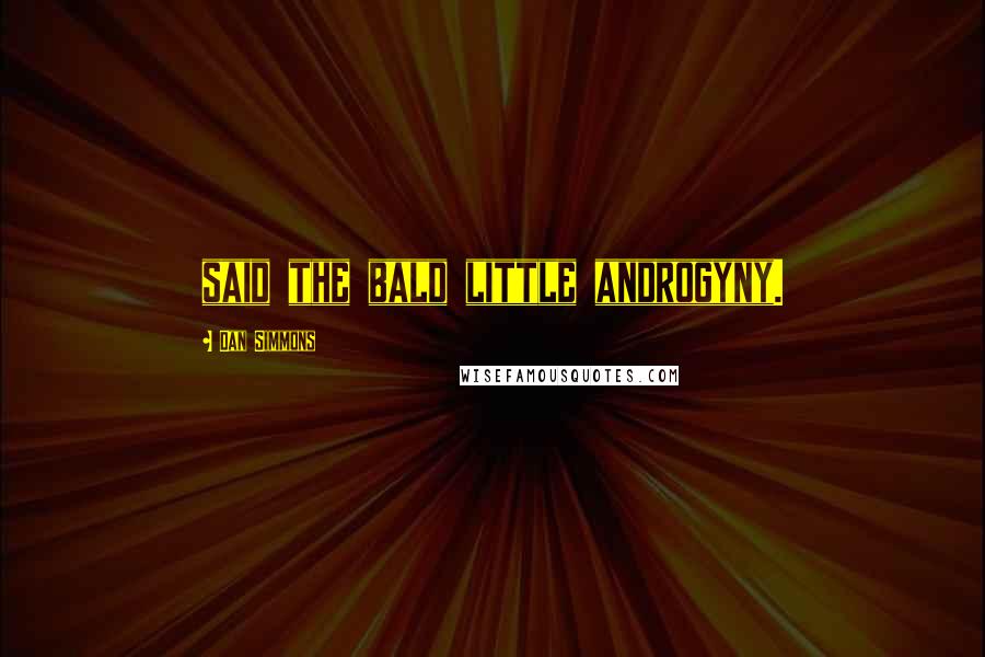 Dan Simmons Quotes: said the bald little androgyny.