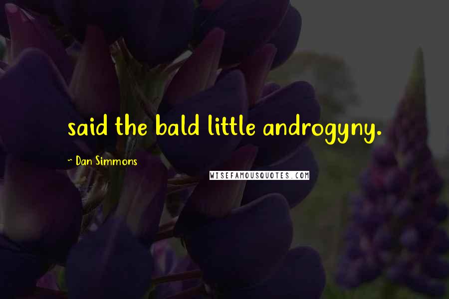 Dan Simmons Quotes: said the bald little androgyny.