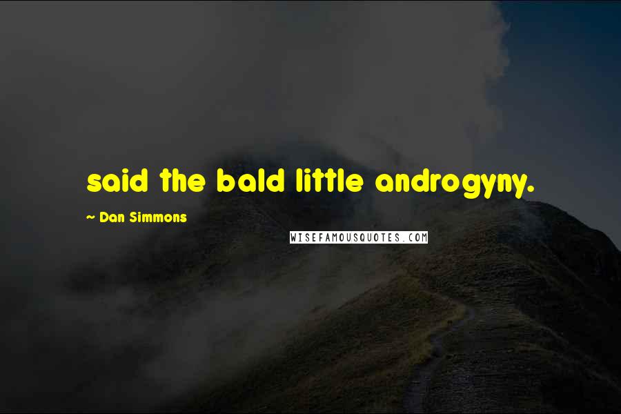 Dan Simmons Quotes: said the bald little androgyny.
