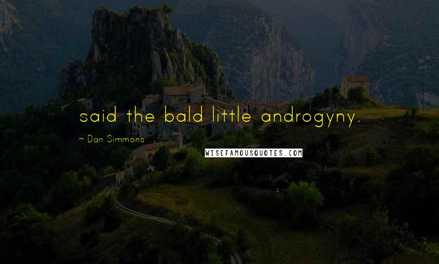 Dan Simmons Quotes: said the bald little androgyny.