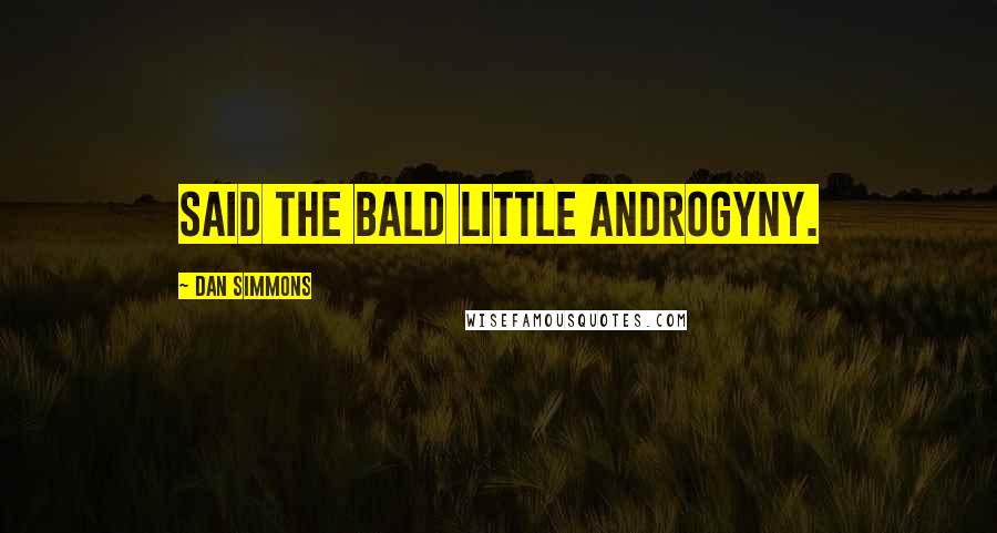 Dan Simmons Quotes: said the bald little androgyny.