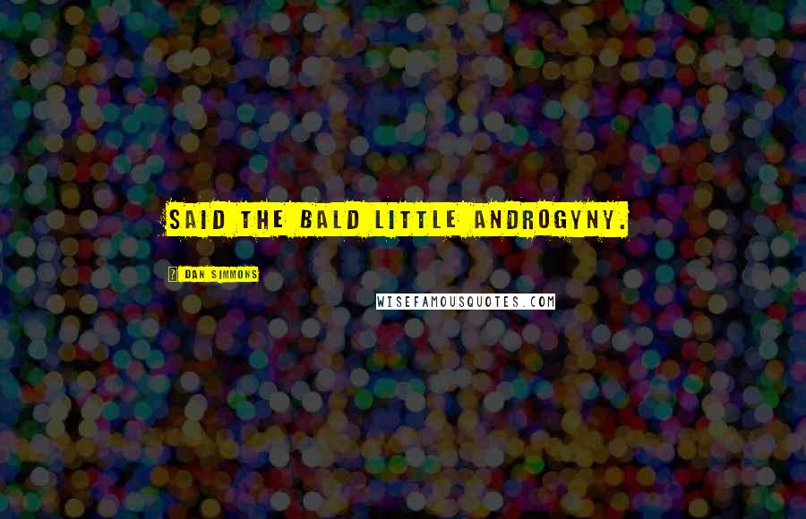 Dan Simmons Quotes: said the bald little androgyny.