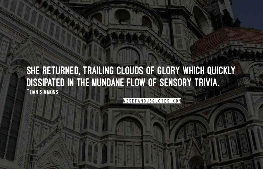 Dan Simmons Quotes: She returned, trailing clouds of glory which quickly dissipated in the mundane flow of sensory trivia.