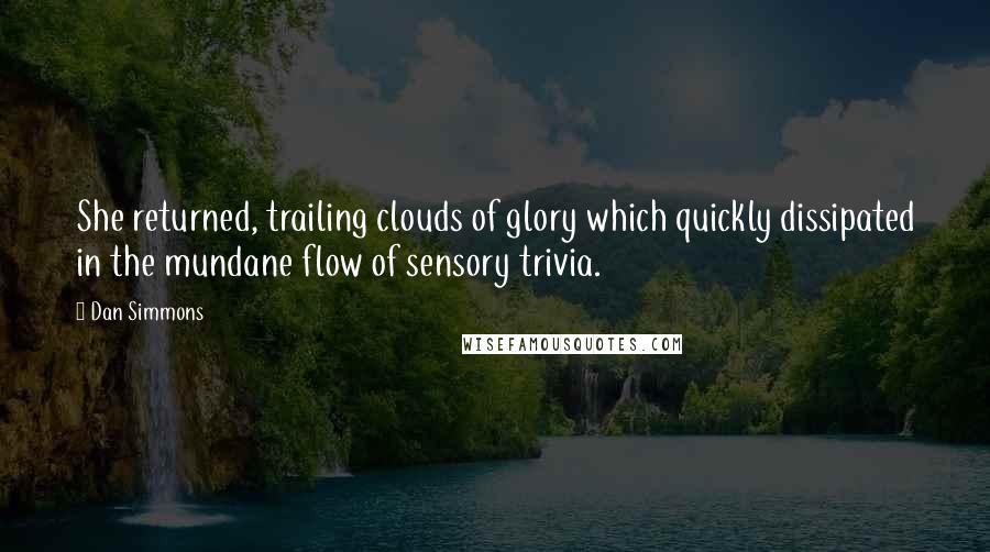 Dan Simmons Quotes: She returned, trailing clouds of glory which quickly dissipated in the mundane flow of sensory trivia.