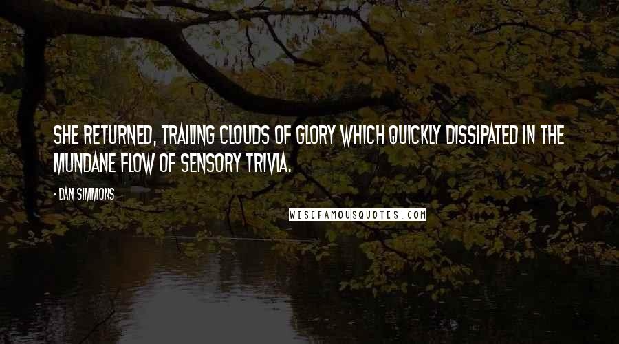 Dan Simmons Quotes: She returned, trailing clouds of glory which quickly dissipated in the mundane flow of sensory trivia.