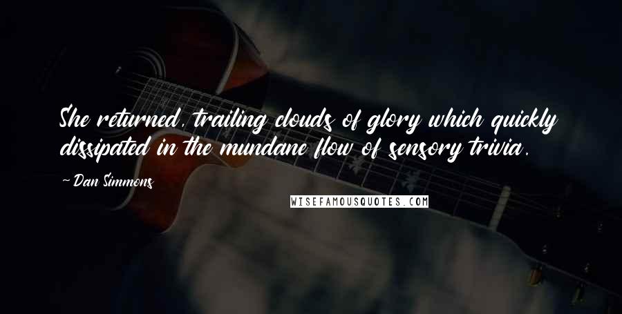 Dan Simmons Quotes: She returned, trailing clouds of glory which quickly dissipated in the mundane flow of sensory trivia.