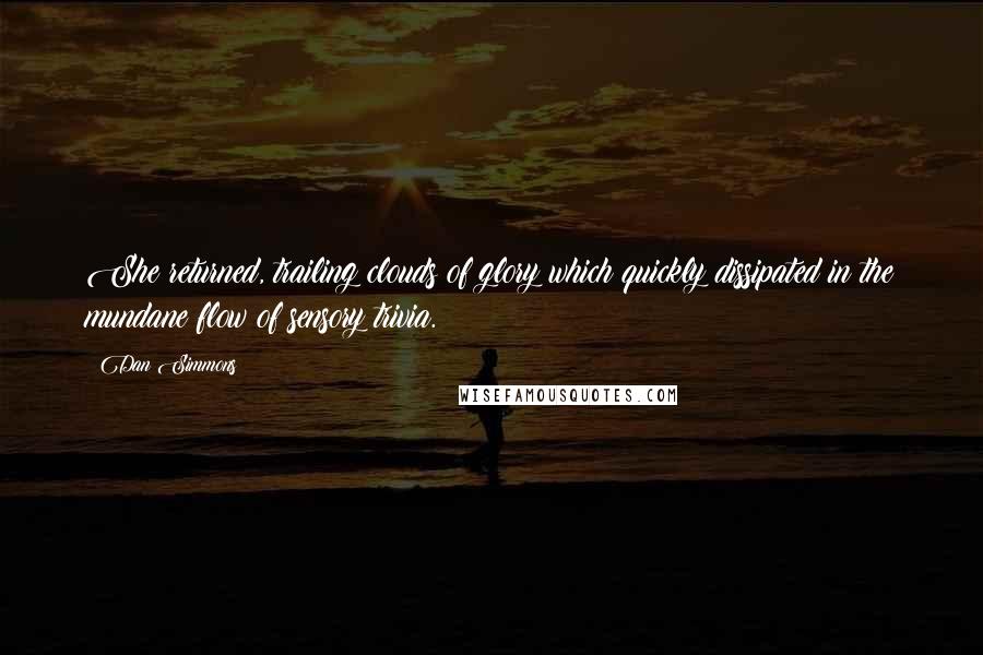 Dan Simmons Quotes: She returned, trailing clouds of glory which quickly dissipated in the mundane flow of sensory trivia.