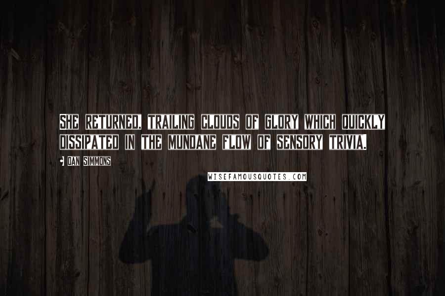 Dan Simmons Quotes: She returned, trailing clouds of glory which quickly dissipated in the mundane flow of sensory trivia.