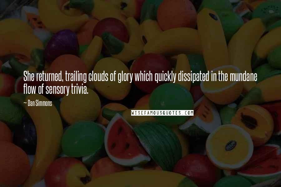 Dan Simmons Quotes: She returned, trailing clouds of glory which quickly dissipated in the mundane flow of sensory trivia.