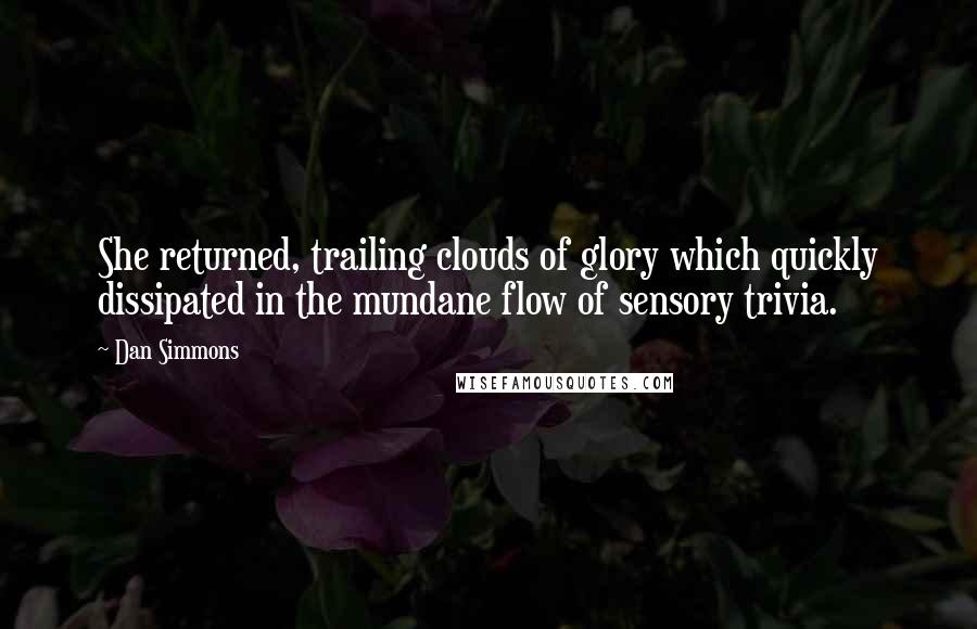 Dan Simmons Quotes: She returned, trailing clouds of glory which quickly dissipated in the mundane flow of sensory trivia.