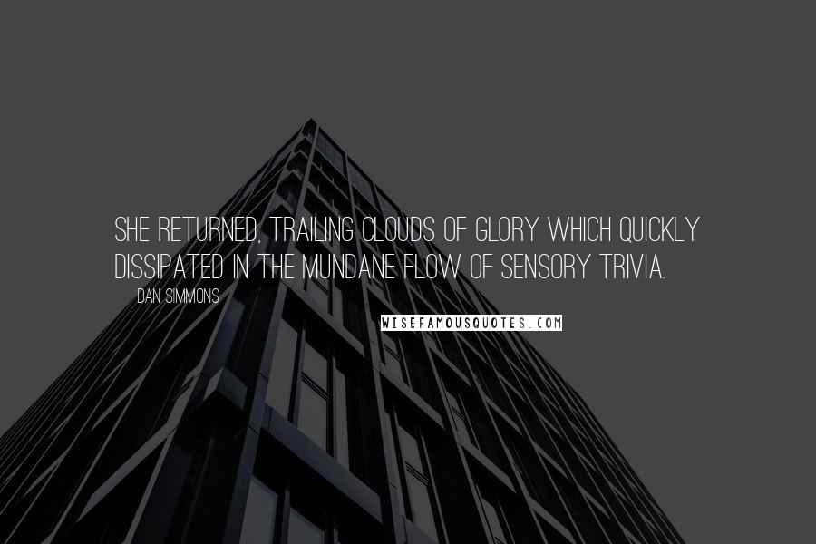 Dan Simmons Quotes: She returned, trailing clouds of glory which quickly dissipated in the mundane flow of sensory trivia.