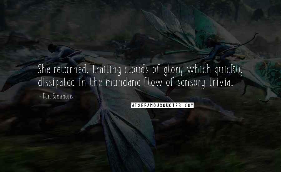 Dan Simmons Quotes: She returned, trailing clouds of glory which quickly dissipated in the mundane flow of sensory trivia.