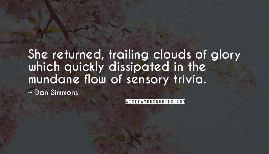 Dan Simmons Quotes: She returned, trailing clouds of glory which quickly dissipated in the mundane flow of sensory trivia.