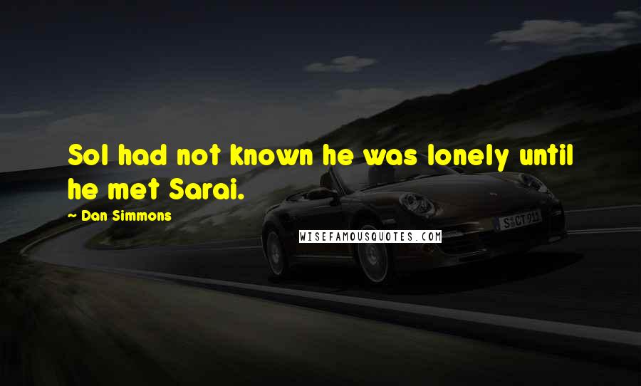 Dan Simmons Quotes: Sol had not known he was lonely until he met Sarai.