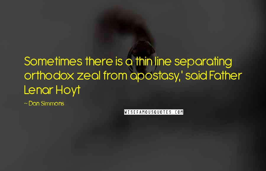 Dan Simmons Quotes: Sometimes there is a thin line separating orthodox zeal from apostasy,' said Father Lenar Hoyt