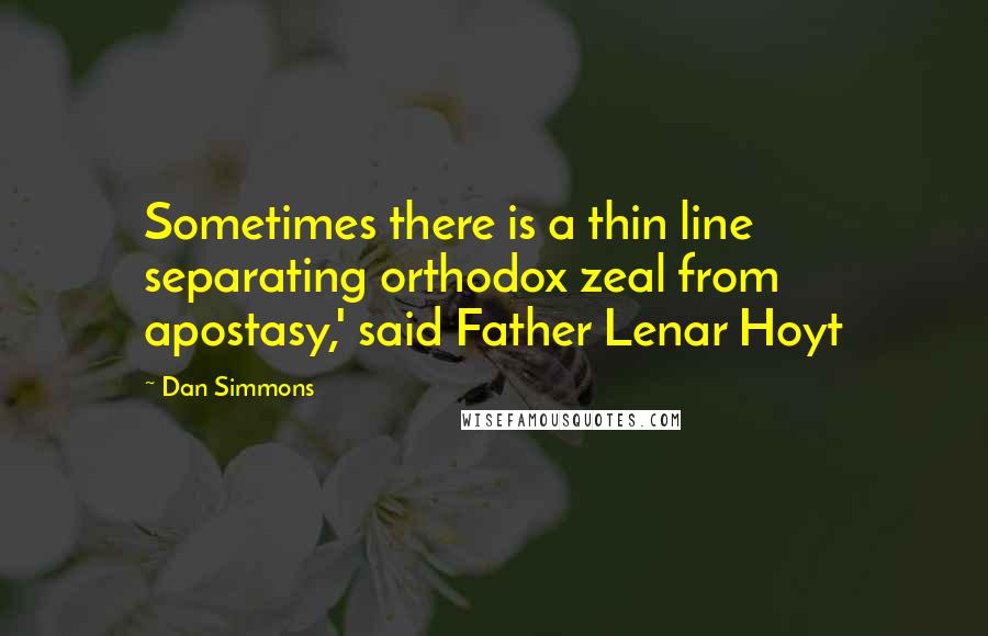 Dan Simmons Quotes: Sometimes there is a thin line separating orthodox zeal from apostasy,' said Father Lenar Hoyt