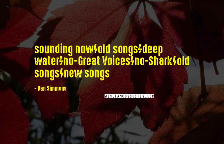 Dan Simmons Quotes: sounding now/old songs/deep water/no-Great Voices/no-Shark/old songs/new songs