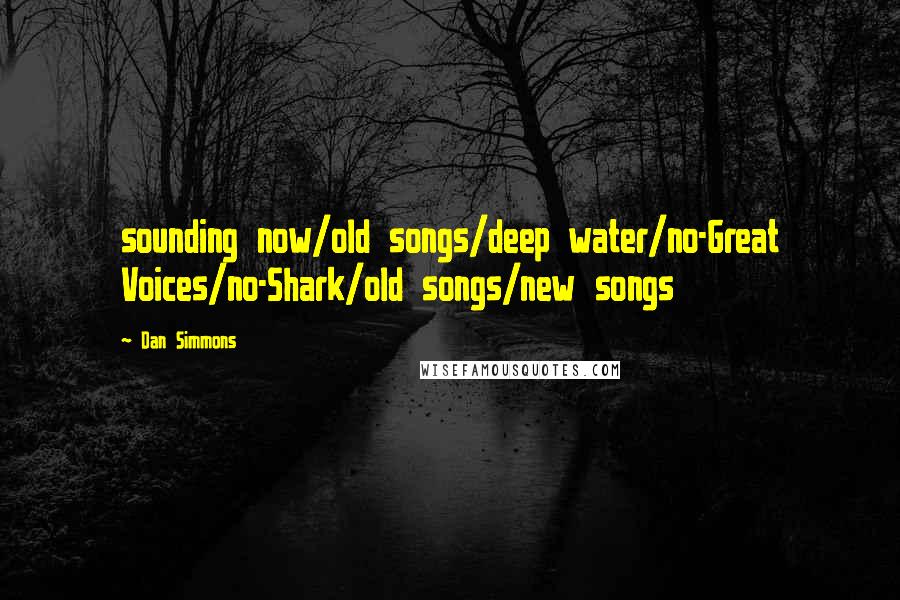 Dan Simmons Quotes: sounding now/old songs/deep water/no-Great Voices/no-Shark/old songs/new songs