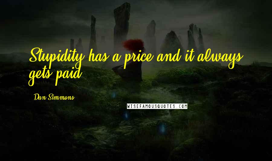 Dan Simmons Quotes: Stupidity has a price and it always gets paid.