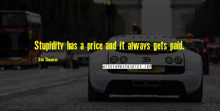 Dan Simmons Quotes: Stupidity has a price and it always gets paid.