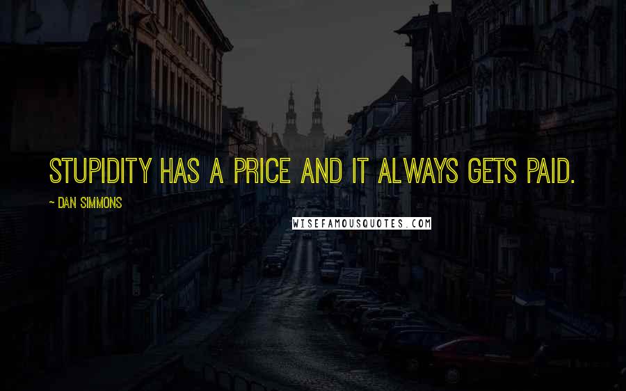 Dan Simmons Quotes: Stupidity has a price and it always gets paid.