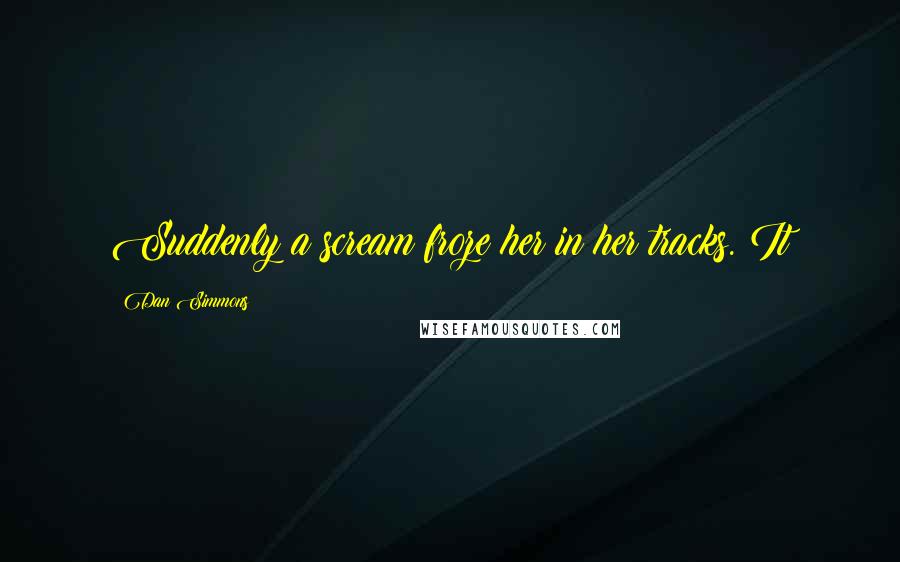 Dan Simmons Quotes: Suddenly a scream froze her in her tracks. It